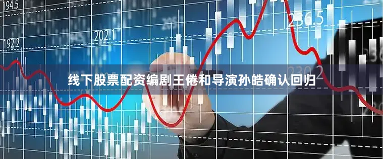 线下股票配资编剧王倦和导演孙皓确认回归