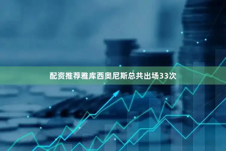 配资推荐雅库西奥尼斯总共出场33次
