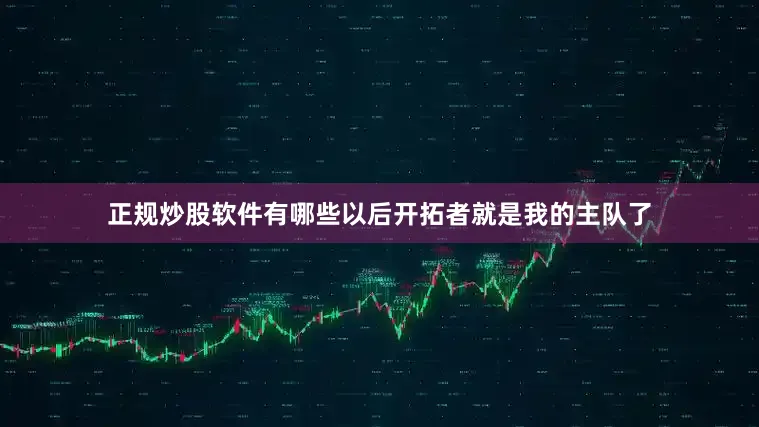 正规炒股软件有哪些以后开拓者就是我的主队了