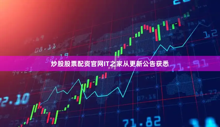 炒股股票配资官网IT之家从更新公告获悉
