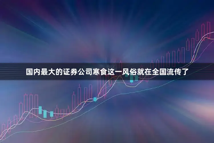 国内最大的证券公司寒食这一风俗就在全国流传了