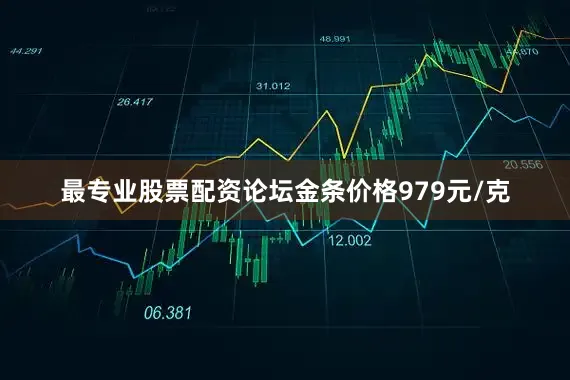 最专业股票配资论坛金条价格979元/克