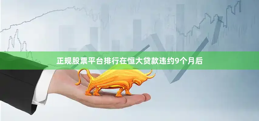 正规股票平台排行在恒大贷款违约9个月后