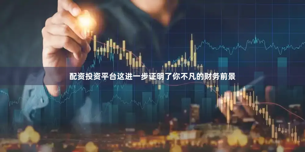 配资投资平台这进一步证明了你不凡的财务前景