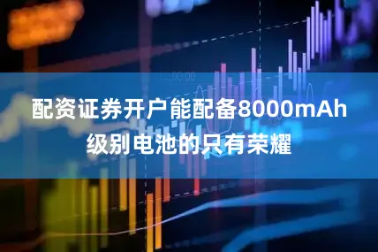 配资证券开户能配备8000mAh级别电池的只有荣耀
