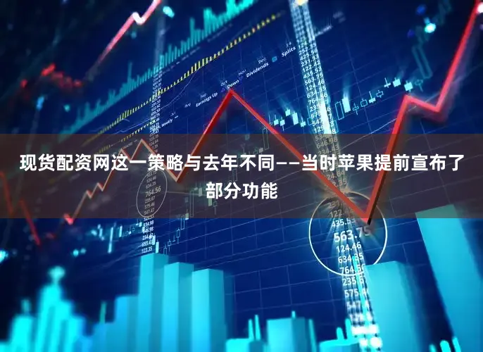 现货配资网这一策略与去年不同——当时苹果提前宣布了部分功能