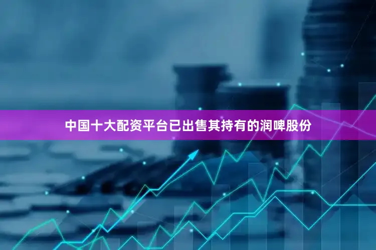 中国十大配资平台已出售其持有的润啤股份