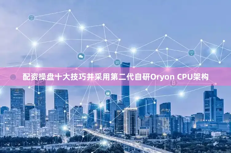 配资操盘十大技巧并采用第二代自研Oryon CPU架构