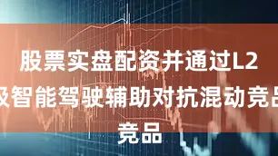 股票实盘配资并通过L2级智能驾驶辅助对抗混动竞品