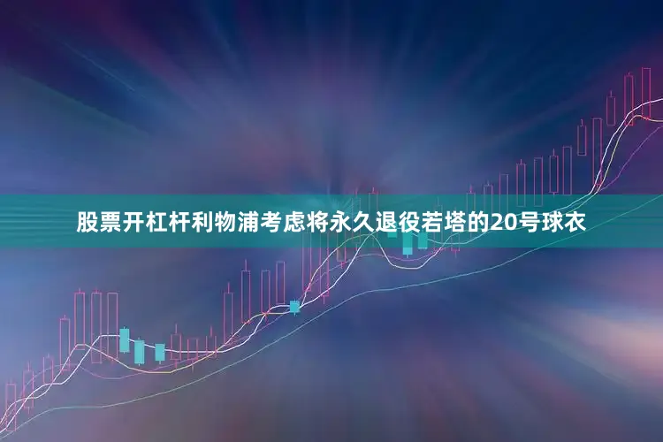 股票开杠杆利物浦考虑将永久退役若塔的20号球衣