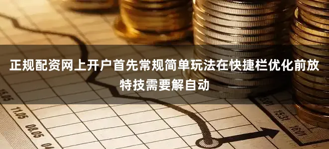 正规配资网上开户首先常规简单玩法在快捷栏优化前放特技需要解自动