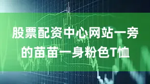 股票配资中心网站一旁的苗苗一身粉色T恤