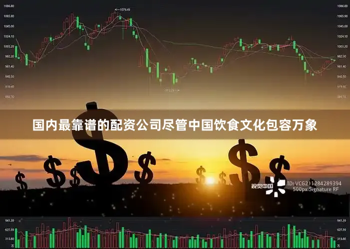 国内最靠谱的配资公司尽管中国饮食文化包容万象