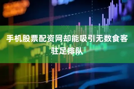 手机股票配资网却能吸引无数食客驻足排队