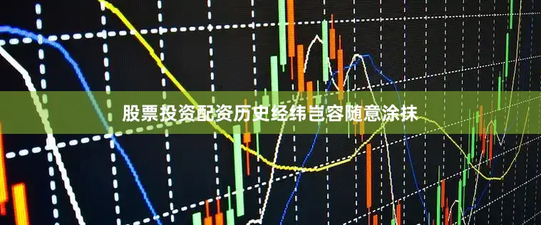 股票投资配资历史经纬岂容随意涂抹