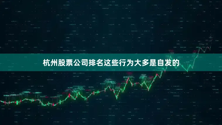 杭州股票公司排名这些行为大多是自发的
