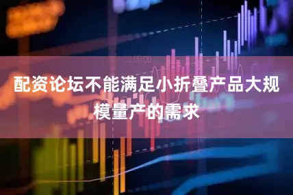 配资论坛不能满足小折叠产品大规模量产的需求