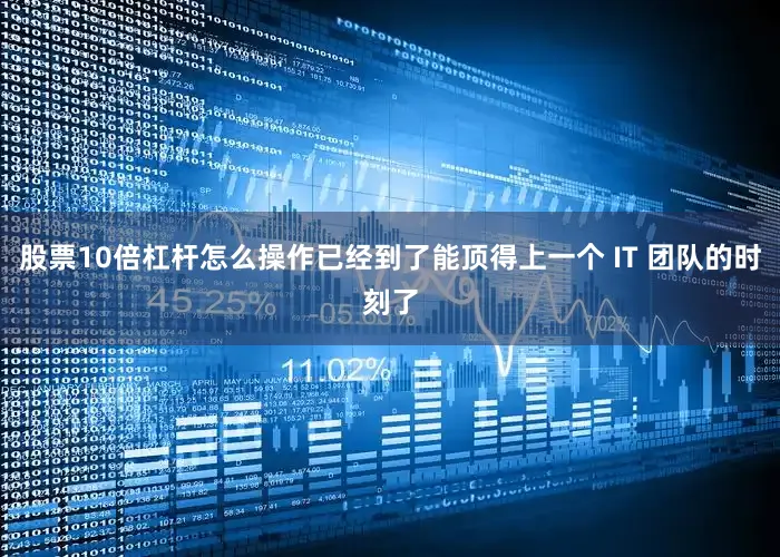 股票10倍杠杆怎么操作已经到了能顶得上一个 IT 团队的时刻了