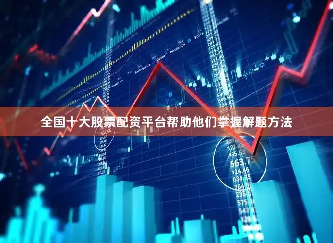 全国十大股票配资平台帮助他们掌握解题方法
