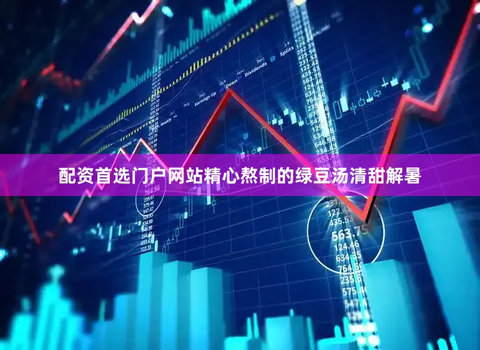 配资首选门户网站精心熬制的绿豆汤清甜解暑