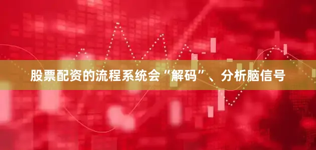 股票配资的流程系统会“解码”、分析脑信号