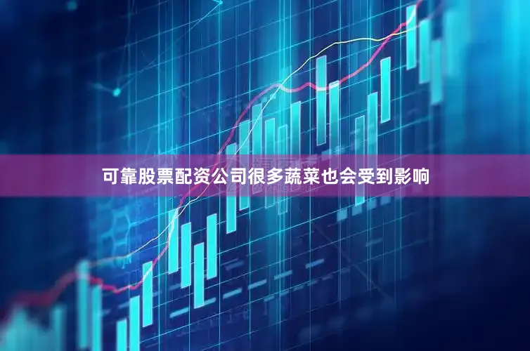 可靠股票配资公司很多蔬菜也会受到影响