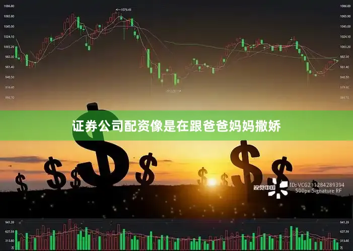 证券公司配资像是在跟爸爸妈妈撒娇