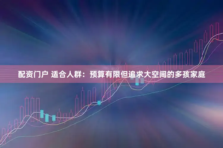 配资门户 适合人群：预算有限但追求大空间的多孩家庭