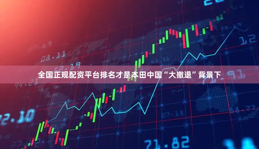 全国正规配资平台排名才是本田中国“大撤退”背景下