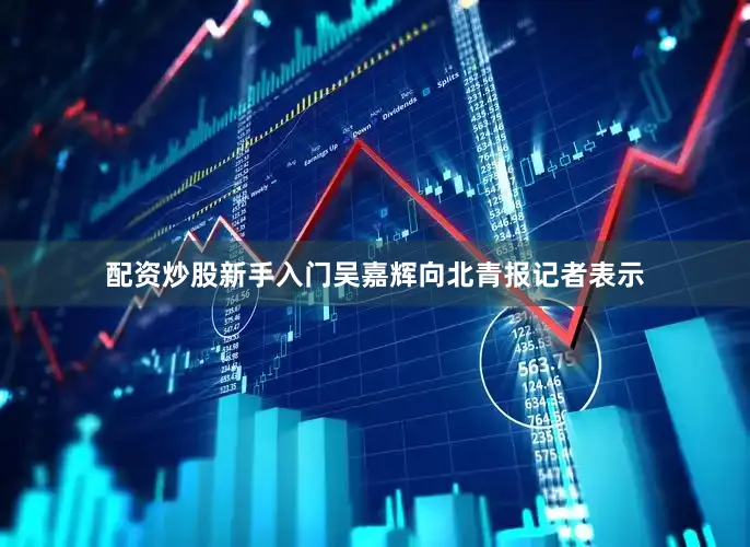 配资炒股新手入门吴嘉辉向北青报记者表示
