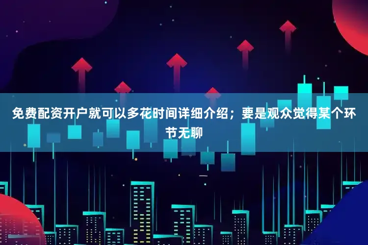 免费配资开户就可以多花时间详细介绍；要是观众觉得某个环节无聊
