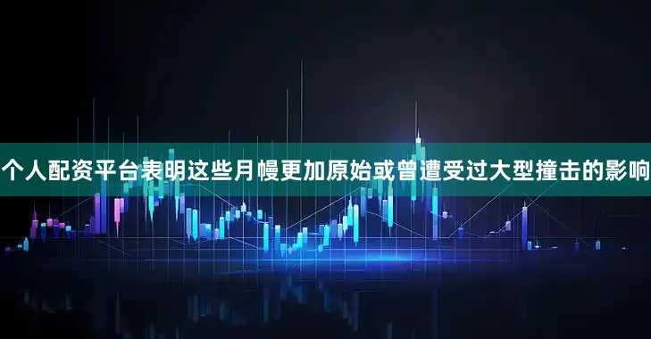 个人配资平台表明这些月幔更加原始或曾遭受过大型撞击的影响
