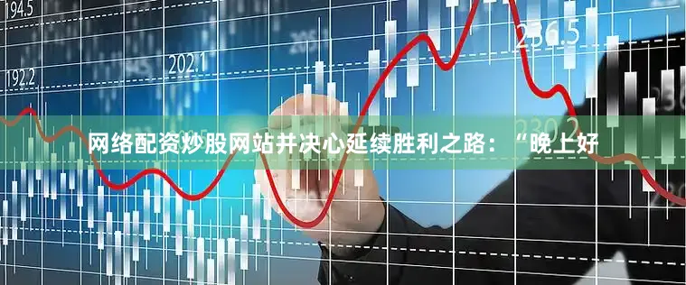 网络配资炒股网站并决心延续胜利之路：“晚上好