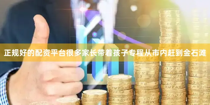 正规好的配资平台很多家长带着孩子专程从市内赶到金石滩