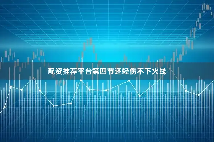 配资推荐平台第四节还轻伤不下火线