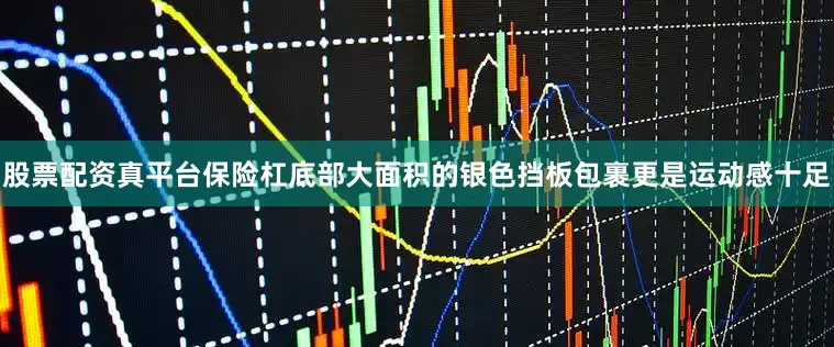 股票配资真平台保险杠底部大面积的银色挡板包裹更是运动感十足