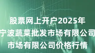 股票网上开户2025年8月16日宁波蔬菜批发市场有限公司价格行情