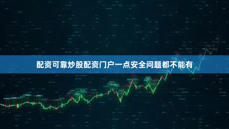 配资可靠炒股配资门户一点安全问题都不能有