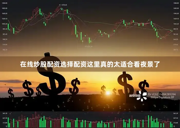 在线炒股配资选择配资这里真的太适合看夜景了
