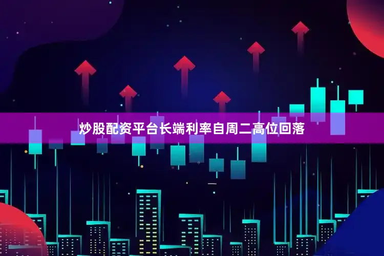 炒股配资平台长端利率自周二高位回落