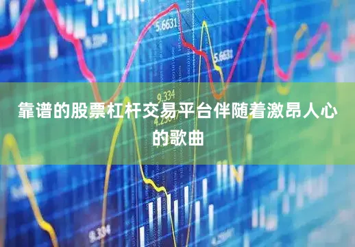 靠谱的股票杠杆交易平台伴随着激昂人心的歌曲