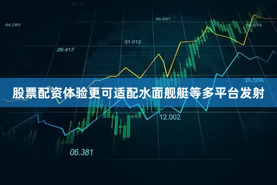 股票配资体验更可适配水面舰艇等多平台发射