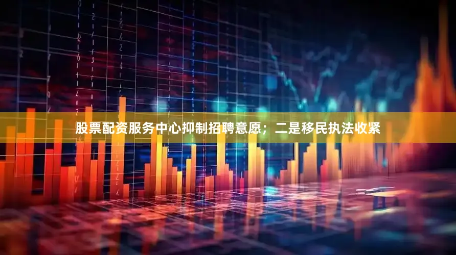 股票配资服务中心抑制招聘意愿；二是移民执法收紧