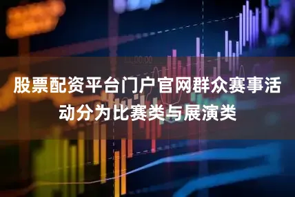 股票配资平台门户官网群众赛事活动分为比赛类与展演类