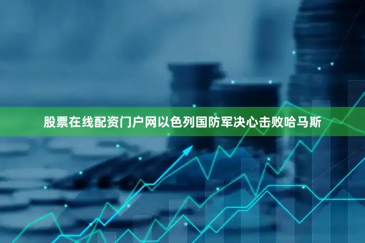 股票在线配资门户网以色列国防军决心击败哈马斯