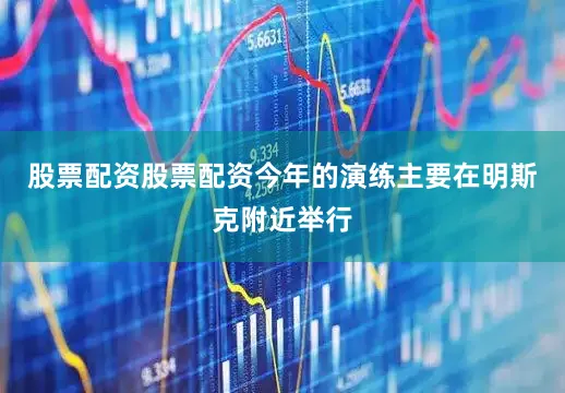 股票配资股票配资今年的演练主要在明斯克附近举行