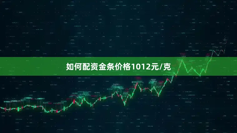 如何配资金条价格1012元/克