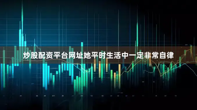 炒股配资平台网址她平时生活中一定非常自律