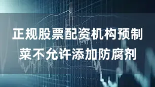 正规股票配资机构预制菜不允许添加防腐剂