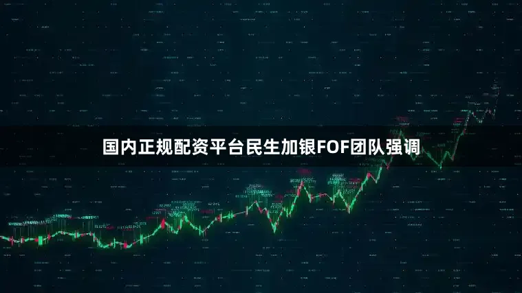 国内正规配资平台民生加银FOF团队强调